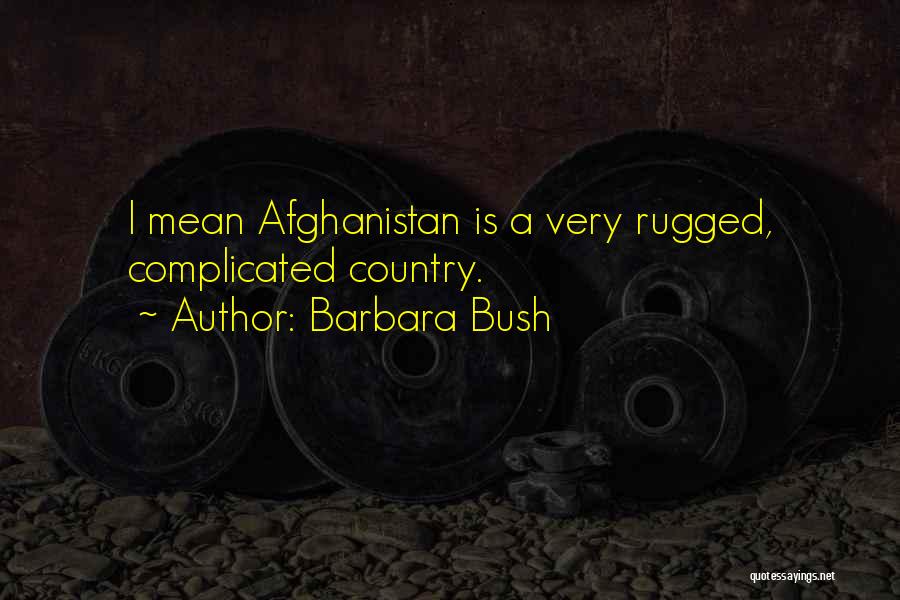Barbara Bush Quotes: I Mean Afghanistan Is A Very Rugged, Complicated Country.