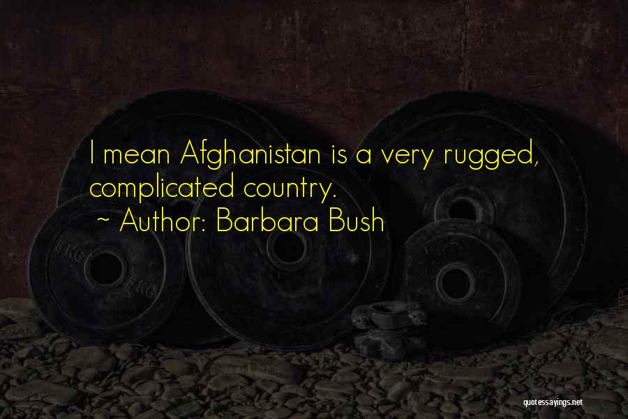 Barbara Bush Quotes: I Mean Afghanistan Is A Very Rugged, Complicated Country.