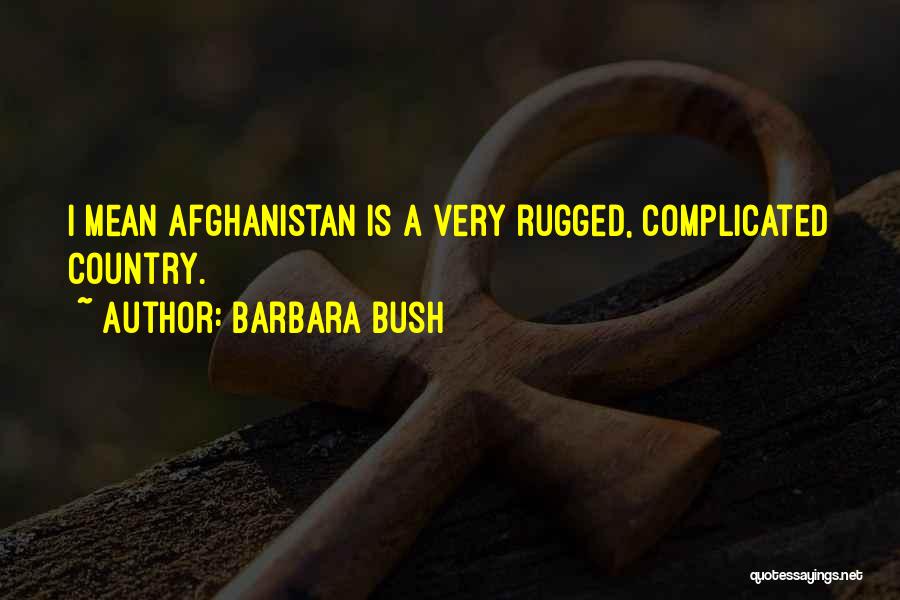 Barbara Bush Quotes: I Mean Afghanistan Is A Very Rugged, Complicated Country.