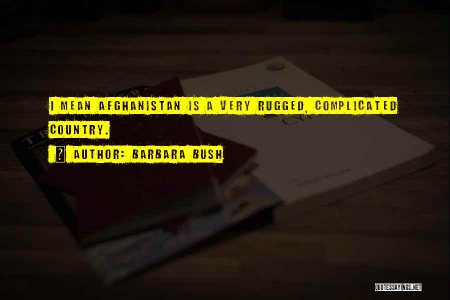 Barbara Bush Quotes: I Mean Afghanistan Is A Very Rugged, Complicated Country.