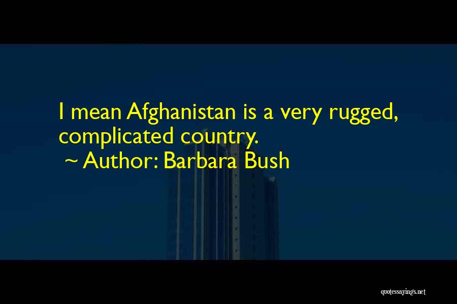 Barbara Bush Quotes: I Mean Afghanistan Is A Very Rugged, Complicated Country.