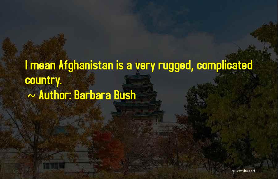Barbara Bush Quotes: I Mean Afghanistan Is A Very Rugged, Complicated Country.
