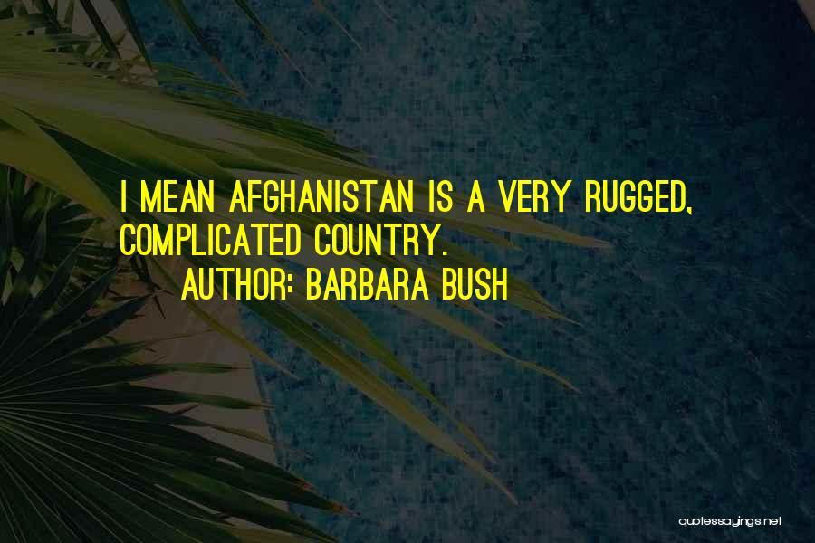 Barbara Bush Quotes: I Mean Afghanistan Is A Very Rugged, Complicated Country.