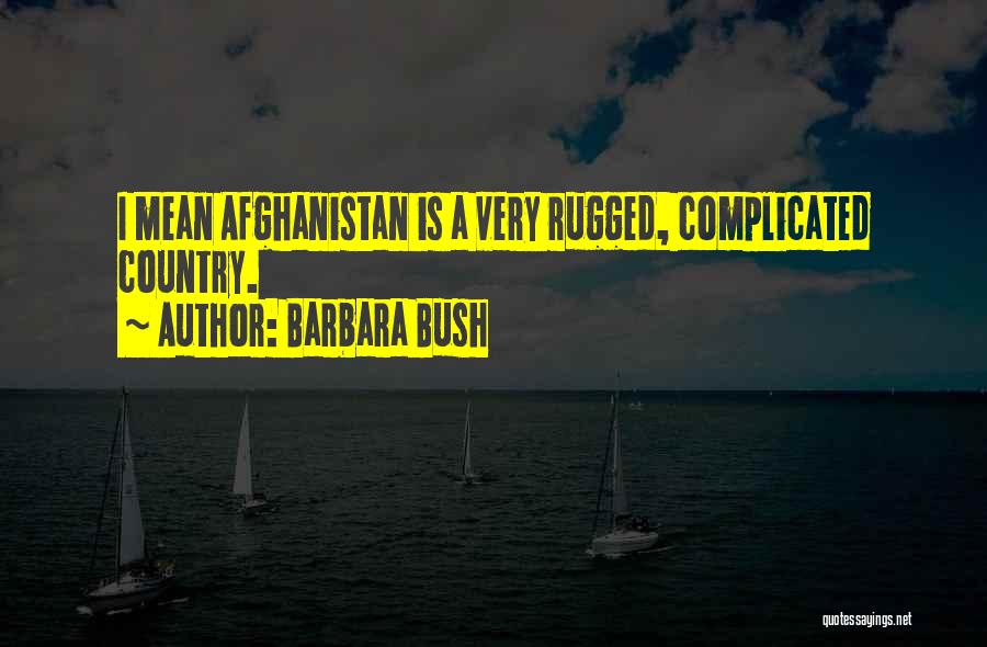 Barbara Bush Quotes: I Mean Afghanistan Is A Very Rugged, Complicated Country.