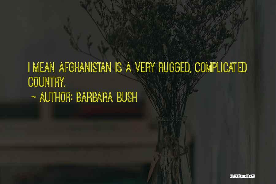 Barbara Bush Quotes: I Mean Afghanistan Is A Very Rugged, Complicated Country.