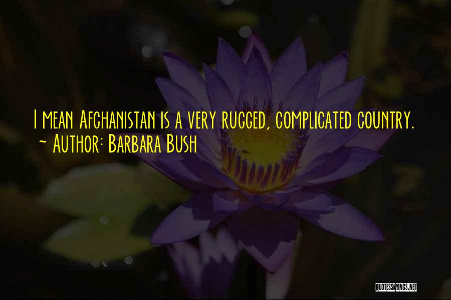 Barbara Bush Quotes: I Mean Afghanistan Is A Very Rugged, Complicated Country.