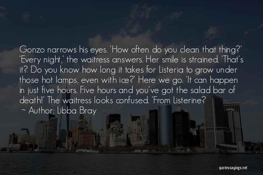 Libba Bray Quotes: Gonzo Narrows His Eyes. 'how Often Do You Clean That Thing?' 'every Night,' The Waitress Answers. Her Smile Is Strained.