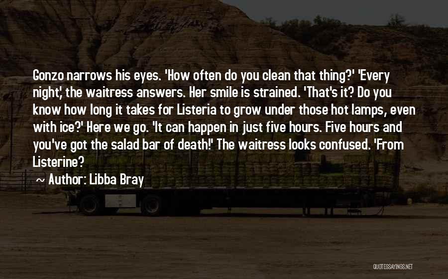 Libba Bray Quotes: Gonzo Narrows His Eyes. 'how Often Do You Clean That Thing?' 'every Night,' The Waitress Answers. Her Smile Is Strained.