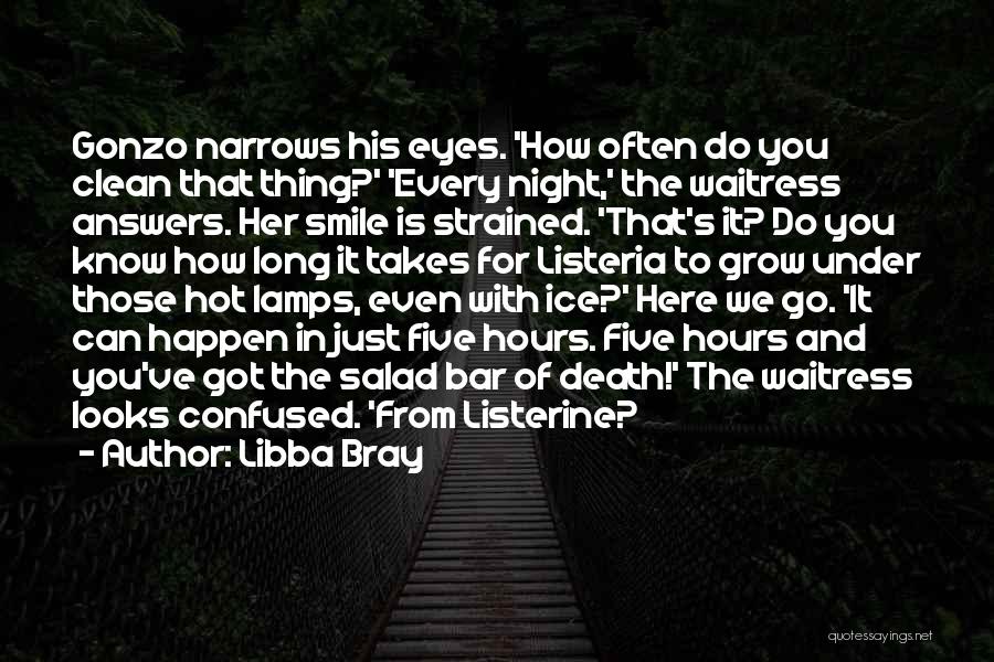 Libba Bray Quotes: Gonzo Narrows His Eyes. 'how Often Do You Clean That Thing?' 'every Night,' The Waitress Answers. Her Smile Is Strained.