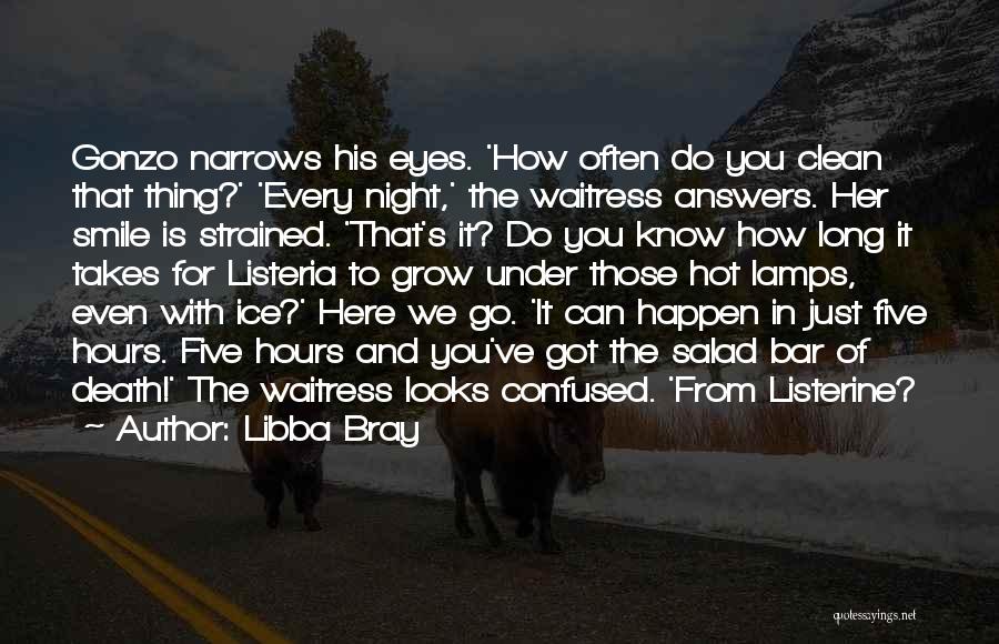 Libba Bray Quotes: Gonzo Narrows His Eyes. 'how Often Do You Clean That Thing?' 'every Night,' The Waitress Answers. Her Smile Is Strained.