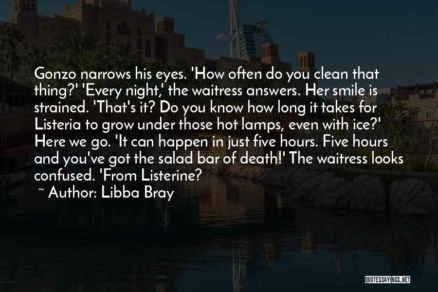 Libba Bray Quotes: Gonzo Narrows His Eyes. 'how Often Do You Clean That Thing?' 'every Night,' The Waitress Answers. Her Smile Is Strained.