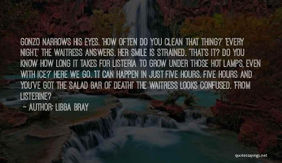 Libba Bray Quotes: Gonzo Narrows His Eyes. 'how Often Do You Clean That Thing?' 'every Night,' The Waitress Answers. Her Smile Is Strained.