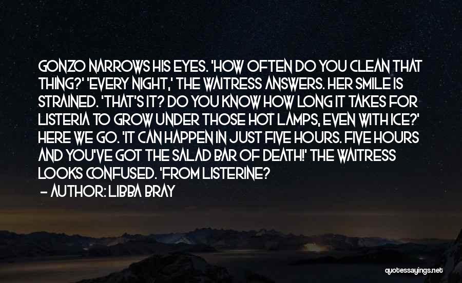 Libba Bray Quotes: Gonzo Narrows His Eyes. 'how Often Do You Clean That Thing?' 'every Night,' The Waitress Answers. Her Smile Is Strained.