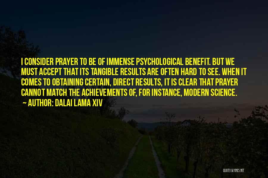 Dalai Lama XIV Quotes: I Consider Prayer To Be Of Immense Psychological Benefit. But We Must Accept That Its Tangible Results Are Often Hard