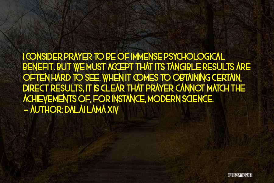 Dalai Lama XIV Quotes: I Consider Prayer To Be Of Immense Psychological Benefit. But We Must Accept That Its Tangible Results Are Often Hard