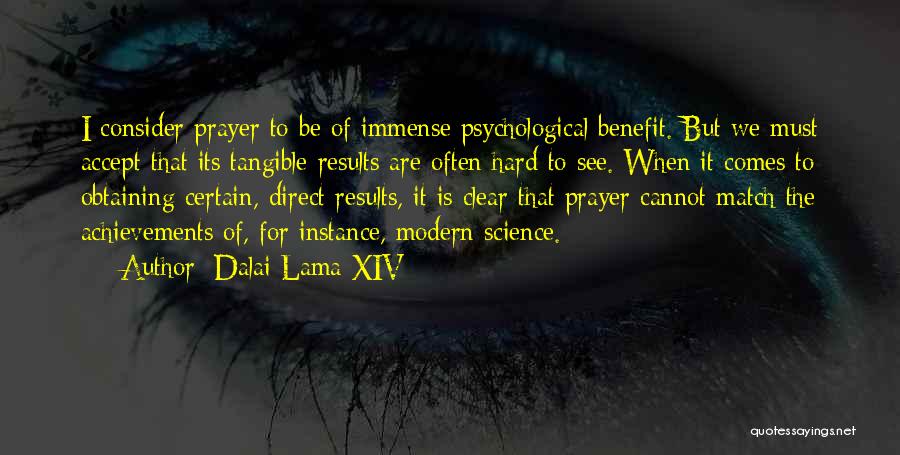 Dalai Lama XIV Quotes: I Consider Prayer To Be Of Immense Psychological Benefit. But We Must Accept That Its Tangible Results Are Often Hard