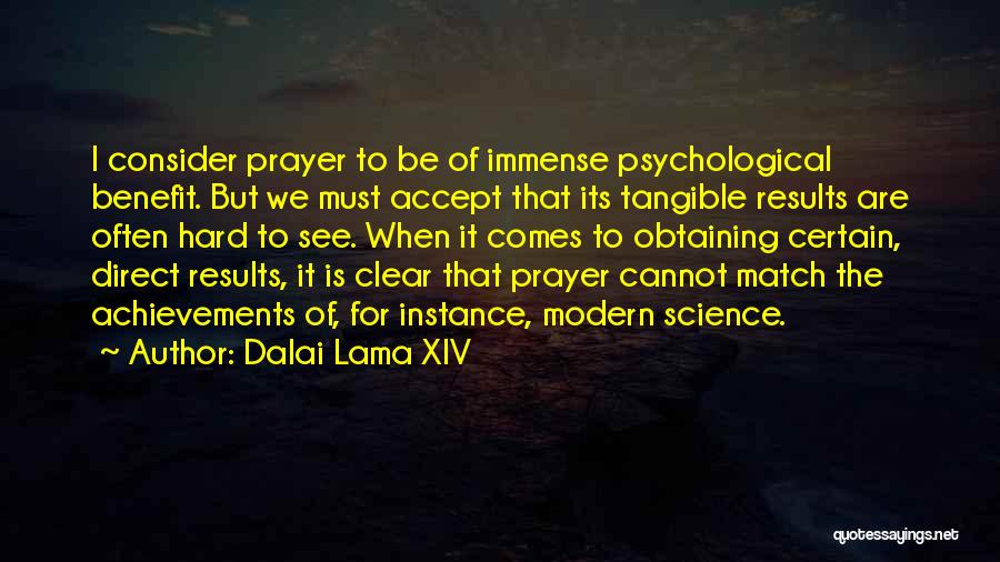 Dalai Lama XIV Quotes: I Consider Prayer To Be Of Immense Psychological Benefit. But We Must Accept That Its Tangible Results Are Often Hard