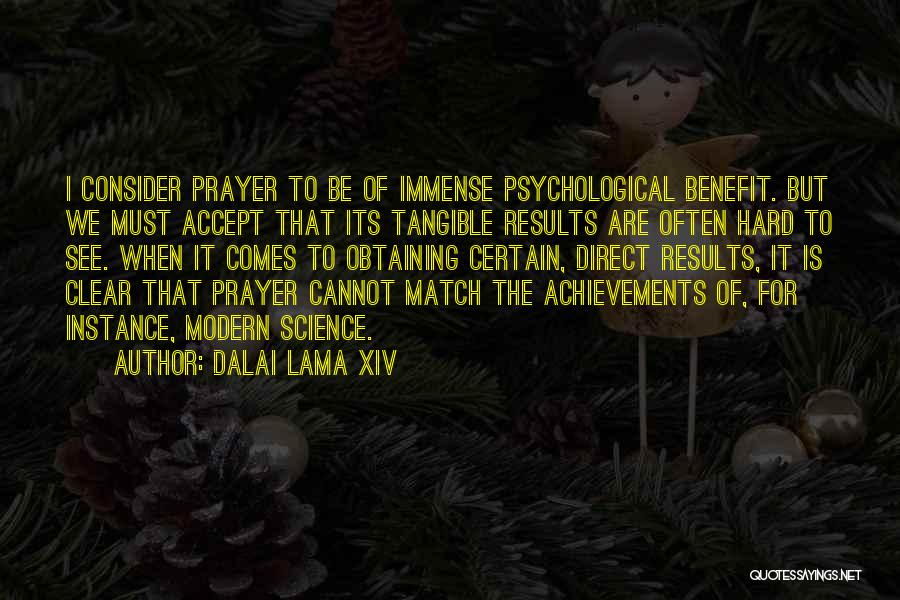 Dalai Lama XIV Quotes: I Consider Prayer To Be Of Immense Psychological Benefit. But We Must Accept That Its Tangible Results Are Often Hard