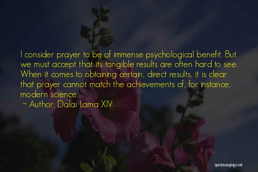 Dalai Lama XIV Quotes: I Consider Prayer To Be Of Immense Psychological Benefit. But We Must Accept That Its Tangible Results Are Often Hard