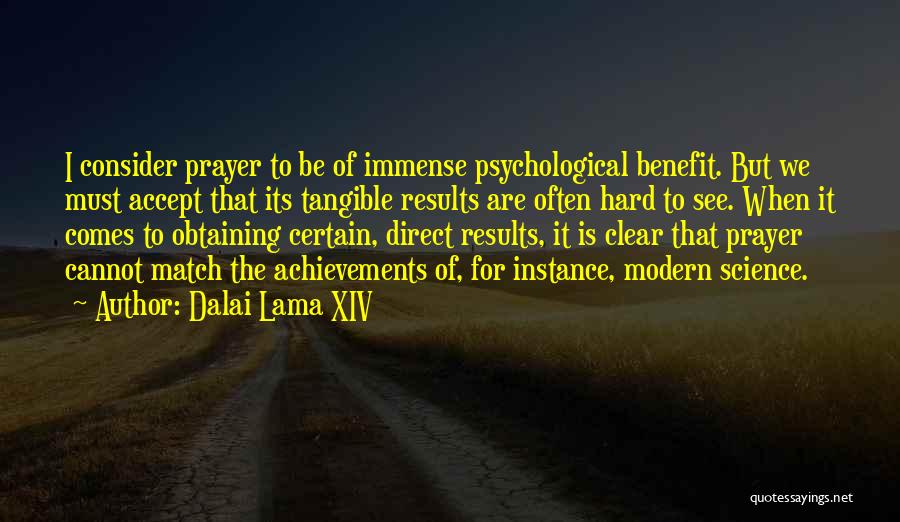 Dalai Lama XIV Quotes: I Consider Prayer To Be Of Immense Psychological Benefit. But We Must Accept That Its Tangible Results Are Often Hard