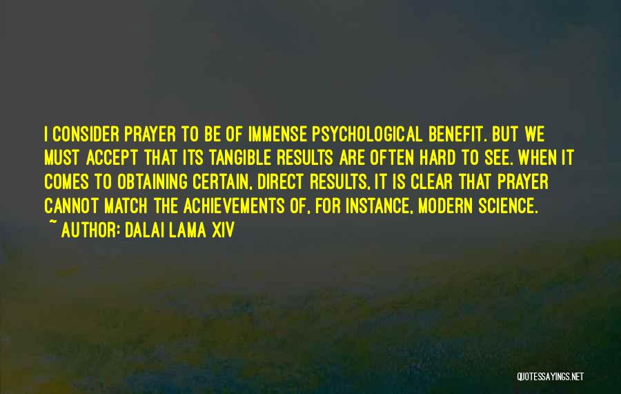 Dalai Lama XIV Quotes: I Consider Prayer To Be Of Immense Psychological Benefit. But We Must Accept That Its Tangible Results Are Often Hard