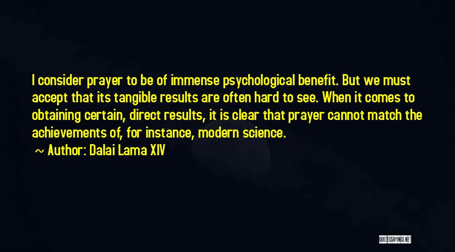Dalai Lama XIV Quotes: I Consider Prayer To Be Of Immense Psychological Benefit. But We Must Accept That Its Tangible Results Are Often Hard