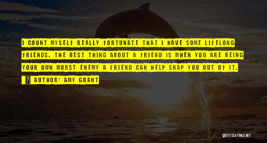 Amy Grant Quotes: I Count Myself Really Fortunate That I Have Some Lifelong Friends. The Best Thing About A Friend Is When You