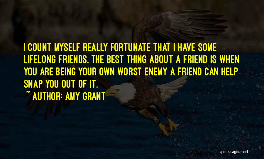 Amy Grant Quotes: I Count Myself Really Fortunate That I Have Some Lifelong Friends. The Best Thing About A Friend Is When You