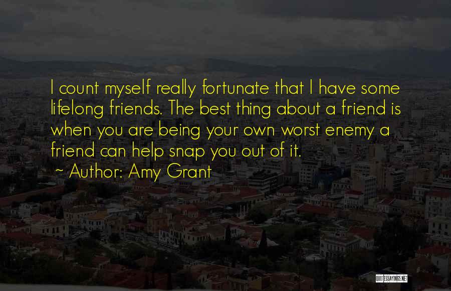 Amy Grant Quotes: I Count Myself Really Fortunate That I Have Some Lifelong Friends. The Best Thing About A Friend Is When You