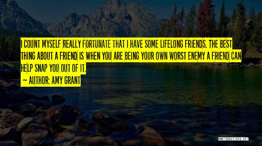 Amy Grant Quotes: I Count Myself Really Fortunate That I Have Some Lifelong Friends. The Best Thing About A Friend Is When You