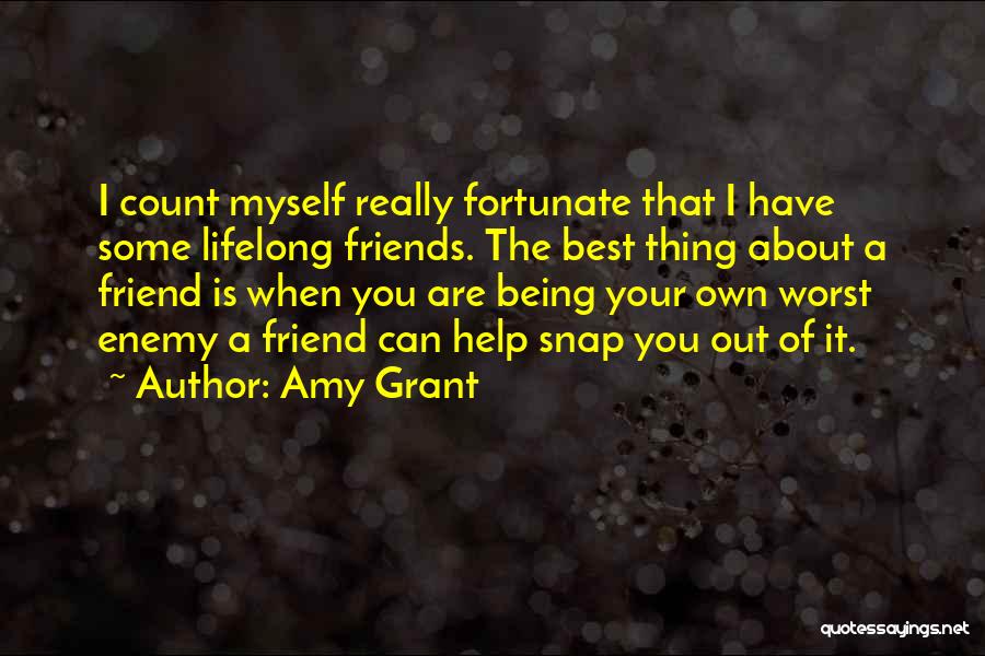 Amy Grant Quotes: I Count Myself Really Fortunate That I Have Some Lifelong Friends. The Best Thing About A Friend Is When You