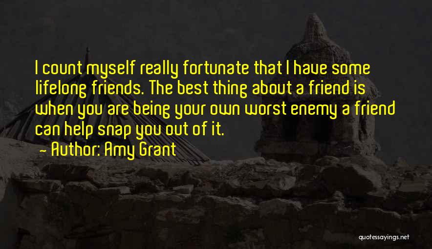 Amy Grant Quotes: I Count Myself Really Fortunate That I Have Some Lifelong Friends. The Best Thing About A Friend Is When You