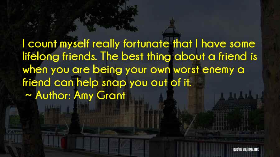 Amy Grant Quotes: I Count Myself Really Fortunate That I Have Some Lifelong Friends. The Best Thing About A Friend Is When You