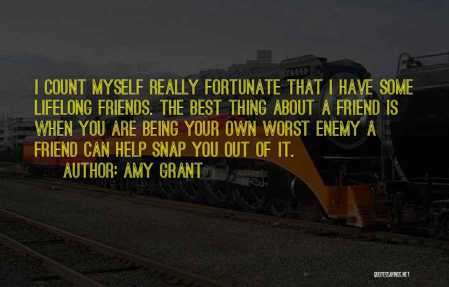 Amy Grant Quotes: I Count Myself Really Fortunate That I Have Some Lifelong Friends. The Best Thing About A Friend Is When You
