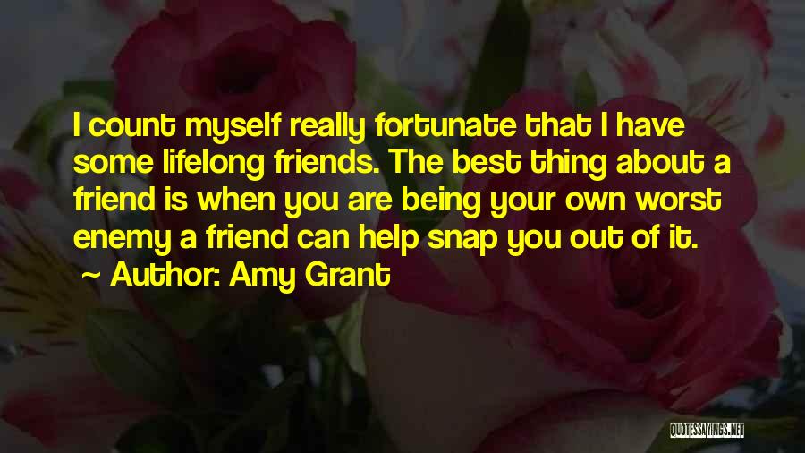 Amy Grant Quotes: I Count Myself Really Fortunate That I Have Some Lifelong Friends. The Best Thing About A Friend Is When You