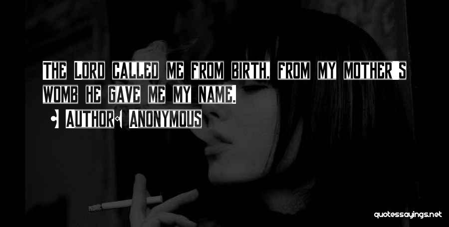 Anonymous Quotes: The Lord Called Me From Birth, From My Mother's Womb He Gave Me My Name.