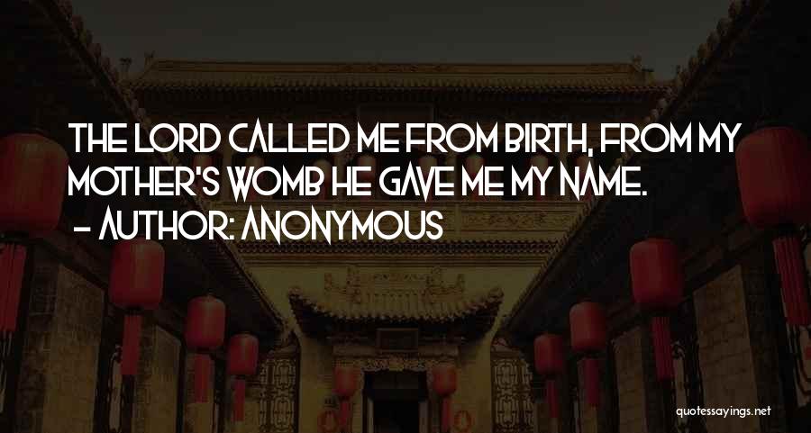 Anonymous Quotes: The Lord Called Me From Birth, From My Mother's Womb He Gave Me My Name.