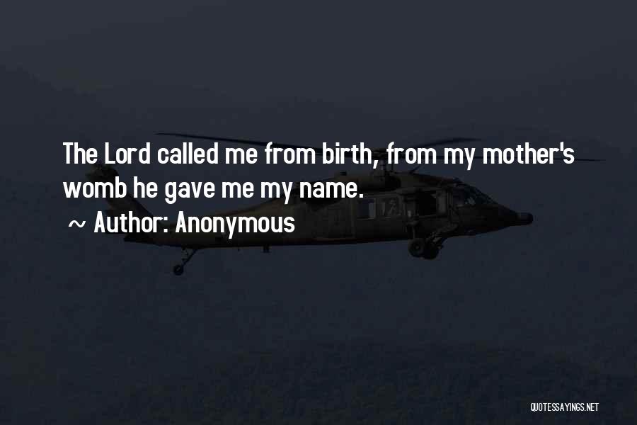 Anonymous Quotes: The Lord Called Me From Birth, From My Mother's Womb He Gave Me My Name.