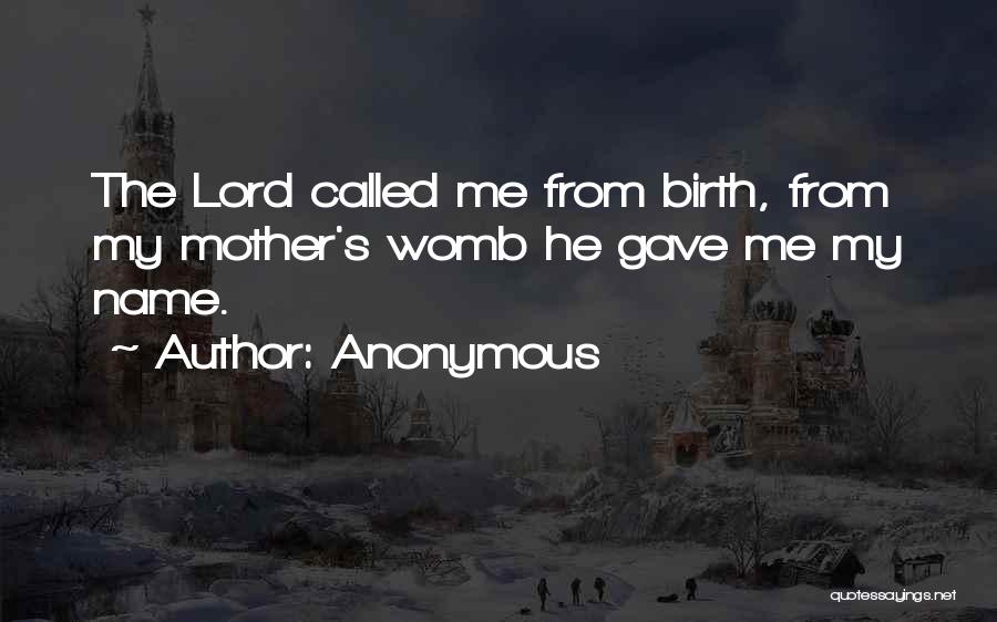 Anonymous Quotes: The Lord Called Me From Birth, From My Mother's Womb He Gave Me My Name.