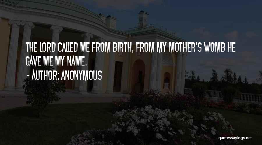 Anonymous Quotes: The Lord Called Me From Birth, From My Mother's Womb He Gave Me My Name.