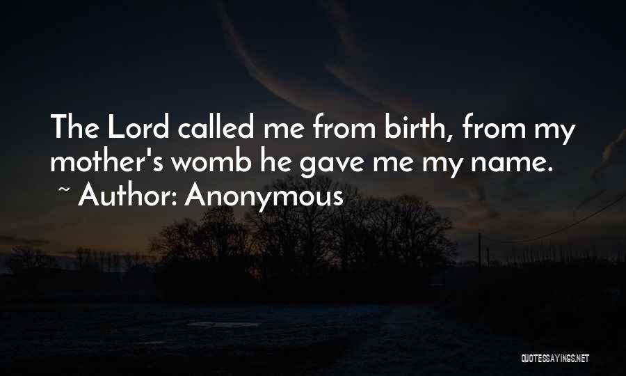 Anonymous Quotes: The Lord Called Me From Birth, From My Mother's Womb He Gave Me My Name.