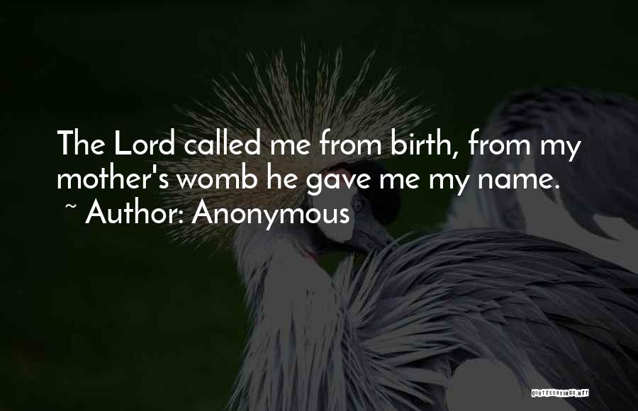 Anonymous Quotes: The Lord Called Me From Birth, From My Mother's Womb He Gave Me My Name.