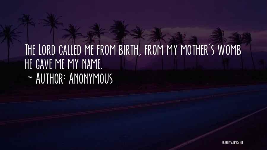 Anonymous Quotes: The Lord Called Me From Birth, From My Mother's Womb He Gave Me My Name.