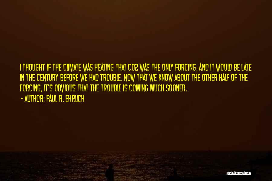 Paul R. Ehrlich Quotes: I Thought If The Climate Was Heating That Co2 Was The Only Forcing, And It Would Be Late In The