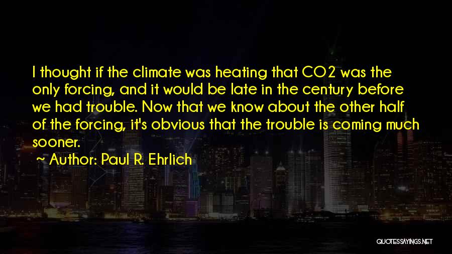 Paul R. Ehrlich Quotes: I Thought If The Climate Was Heating That Co2 Was The Only Forcing, And It Would Be Late In The