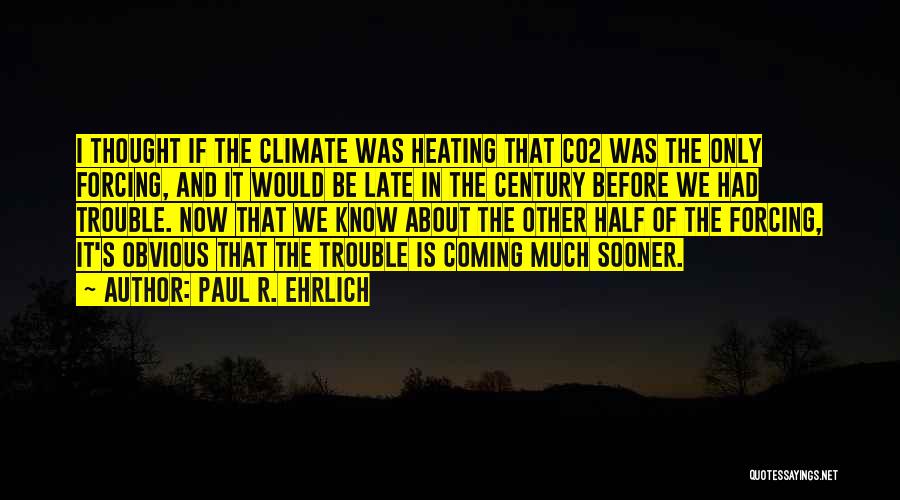 Paul R. Ehrlich Quotes: I Thought If The Climate Was Heating That Co2 Was The Only Forcing, And It Would Be Late In The