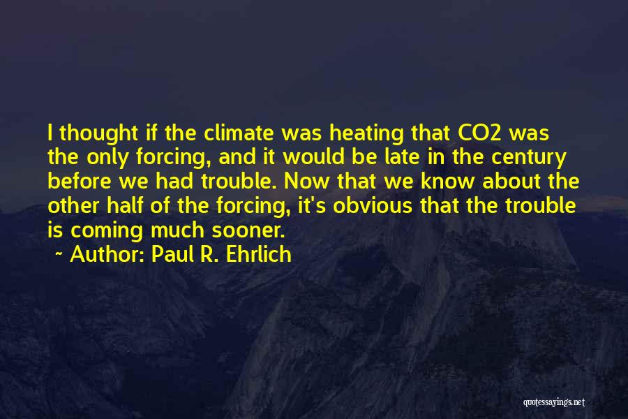 Paul R. Ehrlich Quotes: I Thought If The Climate Was Heating That Co2 Was The Only Forcing, And It Would Be Late In The