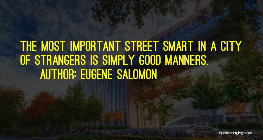 Eugene Salomon Quotes: The Most Important Street Smart In A City Of Strangers Is Simply Good Manners.