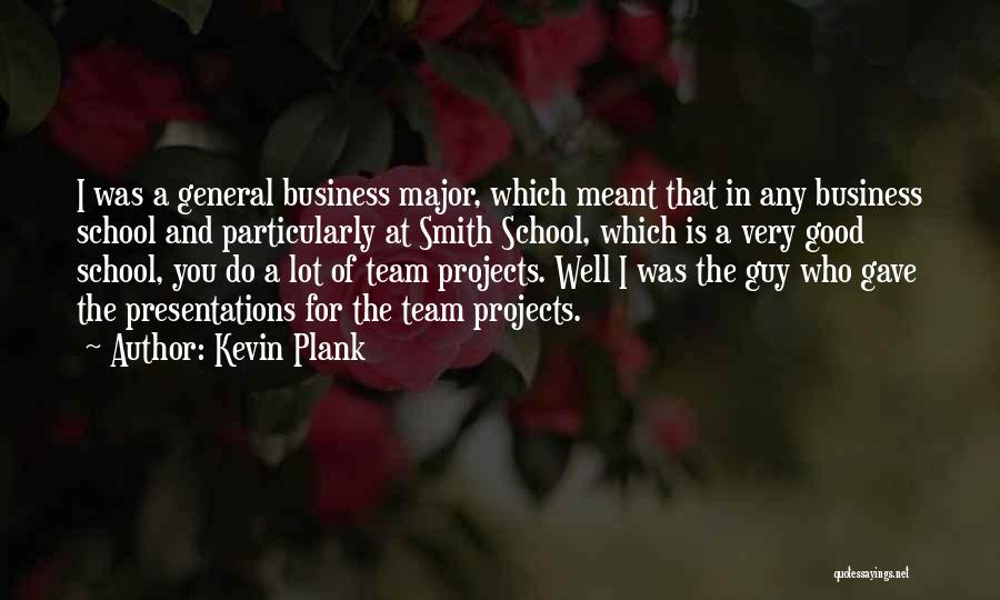 Kevin Plank Quotes: I Was A General Business Major, Which Meant That In Any Business School And Particularly At Smith School, Which Is