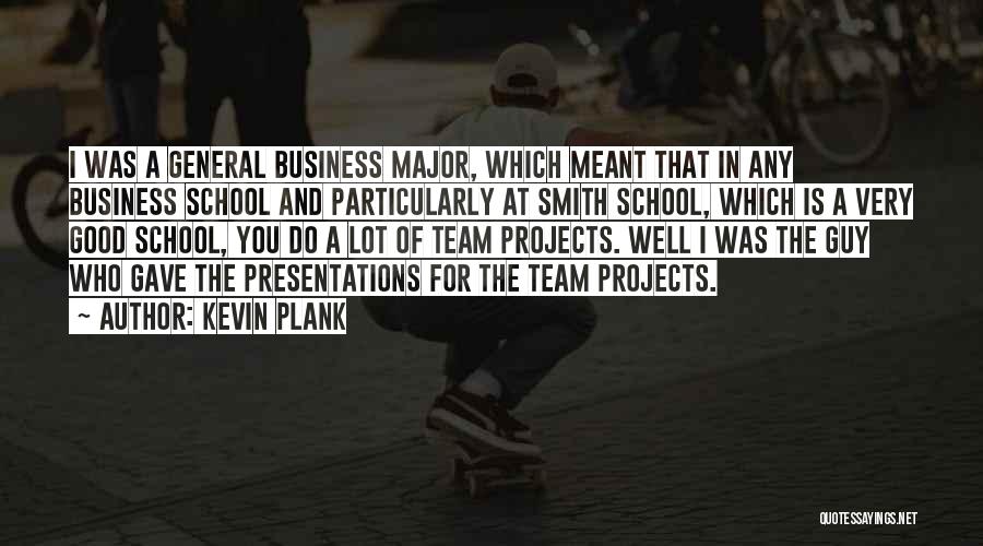 Kevin Plank Quotes: I Was A General Business Major, Which Meant That In Any Business School And Particularly At Smith School, Which Is